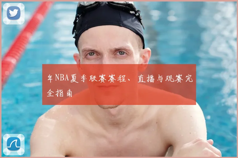 年NBA夏季联赛赛程、直播与观赛完全指南