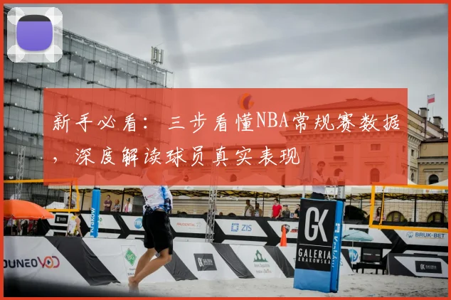 新手必看:三步看懂NBA常规赛数据,深度解读球员真实表现