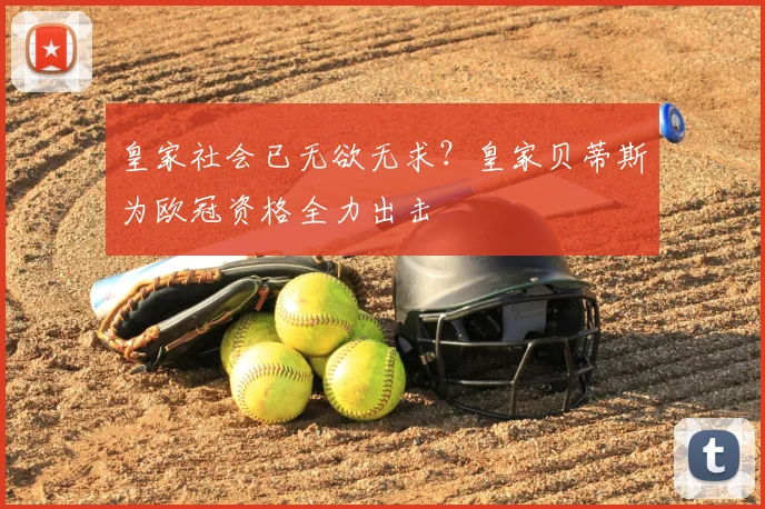 皇家社会已无欲无求?皇家贝蒂斯为欧冠资格全力出击