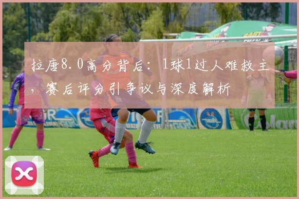 拉唐8.0高分背后：1球1过人难救主，赛后评分引争议与深度解析